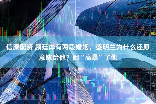 信康配资 顾廷烨有两段婚姻，盛明兰为什么还愿意嫁给他？她“高攀”了他