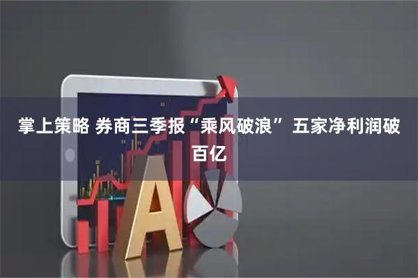 掌上策略 券商三季报“乘风破浪” 五家净利润破百亿