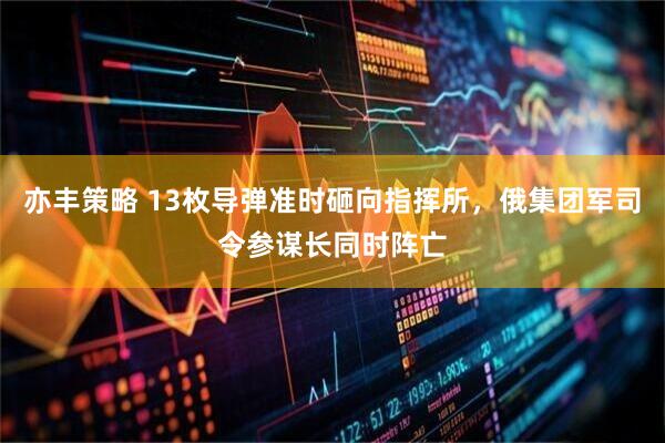 亦丰策略 13枚导弹准时砸向指挥所，俄集团军司令参谋长同时阵亡